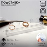 Подставка для украшений под кольца, 15 х 4,5 х 3 см, оргстекло 2 мм, В ЗАЩИТНОЙ ПЛЁНКЕ 7705309