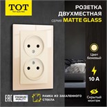 Розетка двухместная TOT Matte Glass, 10 А, скрытая, без з/к, стекло, бежевая 10439672