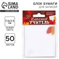 Бумажный блок для записи с отрывными листами «Классный учитель», 50 листов, 7,5 см х 7,5 см. 9531957 - фото 16906018